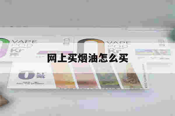 網上買煙油怎么買(網上買煙油怎么買煙)-第1張圖片-電子煙煙油論壇