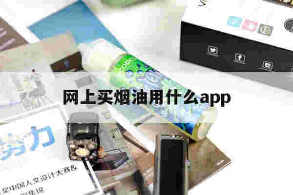 網上買煙油用什么app的簡單介紹-第1張圖片-電子煙煙油論壇